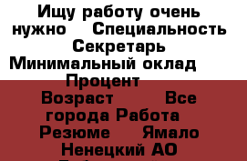 Ищу работу очень нужно! › Специальность ­ Секретарь › Минимальный оклад ­ 50 000 › Процент ­ 30 000 › Возраст ­ 18 - Все города Работа » Резюме   . Ямало-Ненецкий АО,Губкинский г.